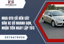 Mua oto cũ Bến Cát Bán xe cũ nhanh gọn, nhận tiền ngay lập tức 
